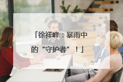 徐祥峰：暴雨中的“守护者”！