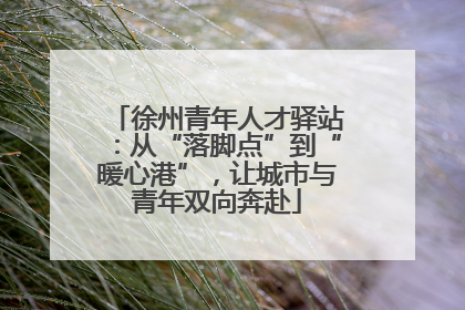 徐州青年人才驿站：从“落脚点”到“暖心港”，让城市与青年双向奔赴