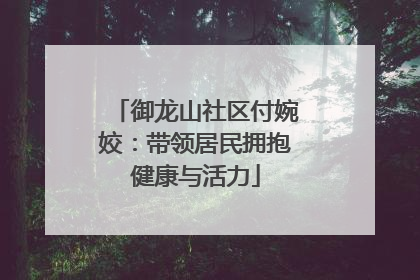 御龙山社区付婉姣：带领居民拥抱健康与活力