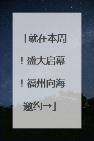 就在本周！盛大启幕！福州向海邀约→
