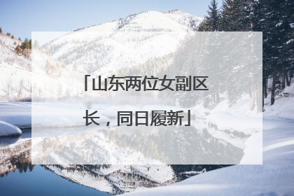 山东两位女副区长，同日履新