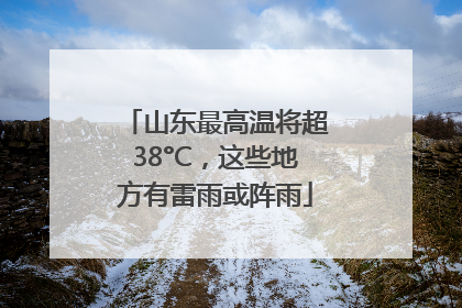 山东最高温将超38°C，这些地方有雷雨或阵雨