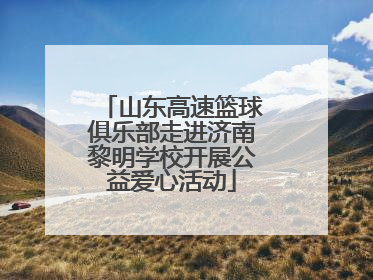山东高速篮球俱乐部走进济南黎明学校开展公益爱心活动