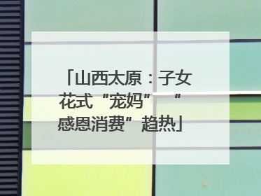 山西太原：子女花式“宠妈” “感恩消费”趋热