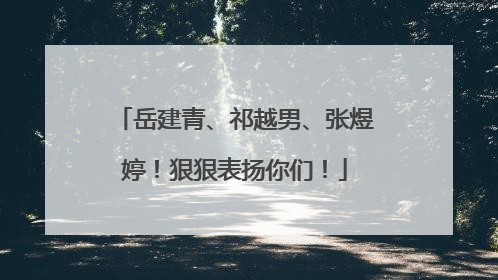 岳建青、祁越男、张煜婷！狠狠表扬你们！