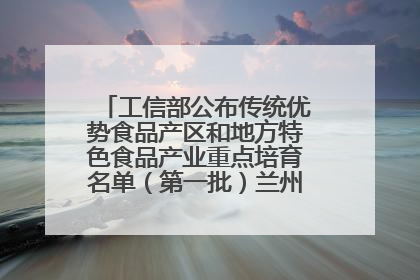工信部公布传统优势食品产区和地方特色食品产业重点培育名单（第一批）兰州牛肉拉面位列其中