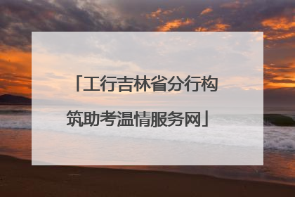 工行吉林省分行构筑助考温情服务网