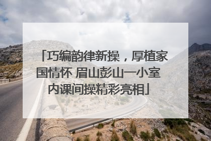 巧编韵律新操，厚植家国情怀 眉山彭山一小室内课间操精彩亮相