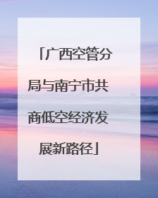 广西空管分局与南宁市共商低空经济发展新路径