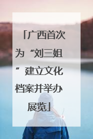 广西首次为“刘三姐”建立文化档案并举办展览