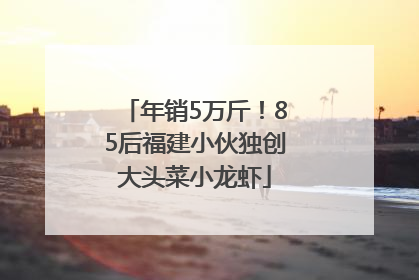 年销5万斤！85后福建小伙独创大头菜小龙虾