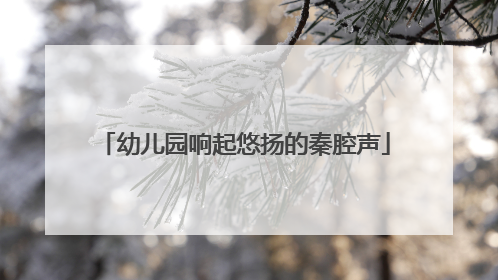幼儿园响起悠扬的秦腔声