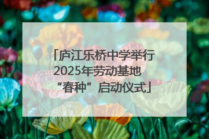 庐江乐桥中学举行2025年劳动基地“春种”启动仪式