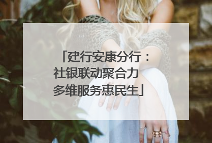 建行安康分行：社银联动聚合力 多维服务惠民生