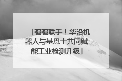 强强联手！华沿机器人与基恩士共同赋能工业检测升级