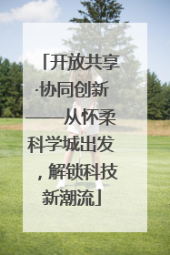 开放共享·协同创新——从怀柔科学城出发，解锁科技新潮流