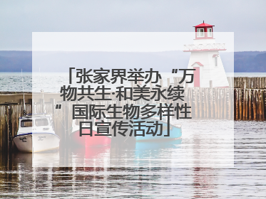 张家界举办“万物共生·和美永续”国际生物多样性日宣传活动