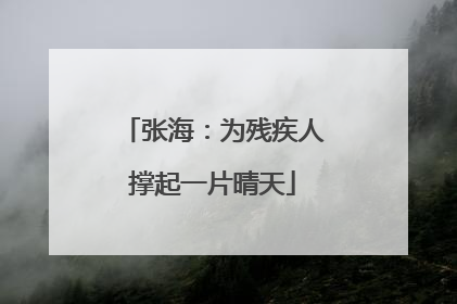 张海：为残疾人撑起一片晴天
