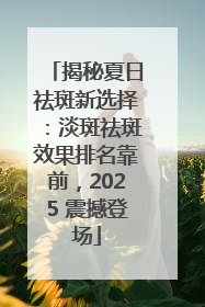 揭秘夏日祛斑新选择：淡斑祛斑效果排名靠前，2025 震撼登场