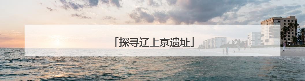 探寻辽上京遗址