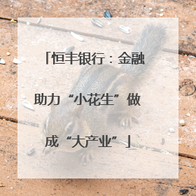 恒丰银行：金融助力“小花生”做成“大产业”