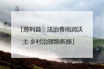 慈利县：法治春雨润沃土 乡村治理焕新颜