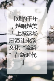 戏韵千年，越唱越美！上城这场展演让宋韵文化“流淌”在新时代