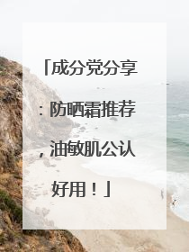 成分党分享：防晒霜推荐，油敏肌公认好用！