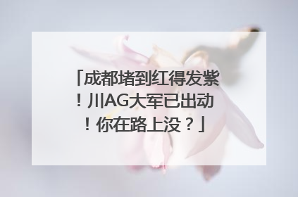 成都堵到红得发紫！川AG大军已出动！你在路上没？