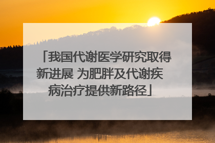 我国代谢医学研究取得新进展 为肥胖及代谢疾病治疗提供新路径