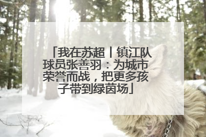 我在苏超丨镇江队球员张善羽：为城市荣誉而战，把更多孩子带到绿茵场