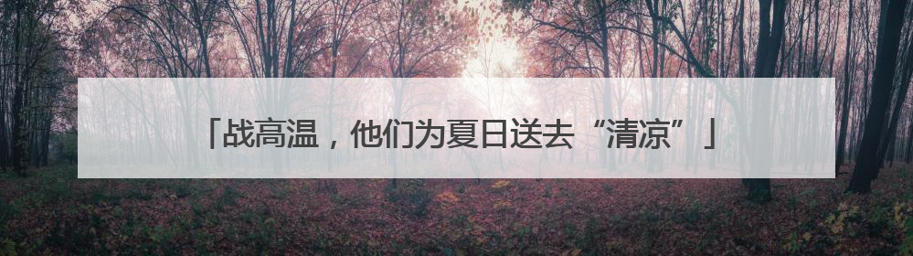 战高温，他们为夏日送去“清凉”