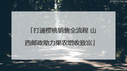 打通樱桃销售全流程 山西邮政助力果农增收致富