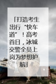 打造考生出行“快车道”！高考首日，冰城交警全员上岗为梦想护航