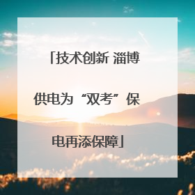 技术创新 淄博供电为“双考”保电再添保障