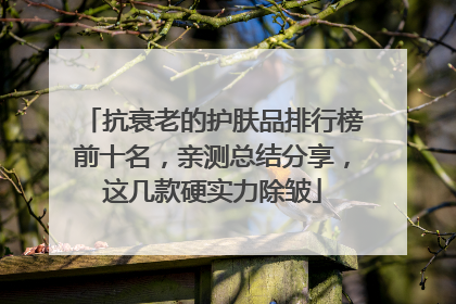 抗衰老的护肤品排行榜前十名，亲测总结分享，这几款硬实力除皱
