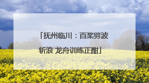 抚州临川：百桨劈波斩浪 龙舟训练正酣