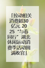 拉动相关消费超30亿元 2025“与春同行”湖北休闲运动消费季活动圆满收官