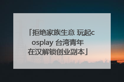 拒绝家族生意 玩起cosplay 台湾青年在汉解锁创业副本