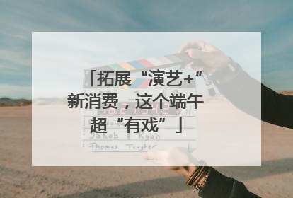拓展“演艺+”新消费，这个端午超“有戏”