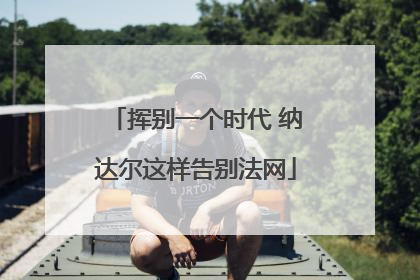 挥别一个时代 纳达尔这样告别法网