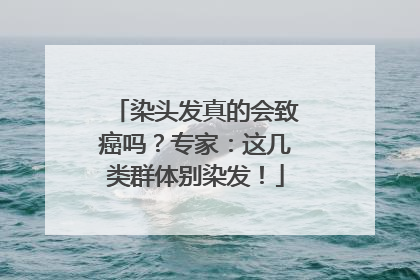 染头发真的会致癌吗？专家：这几类群体别染发！