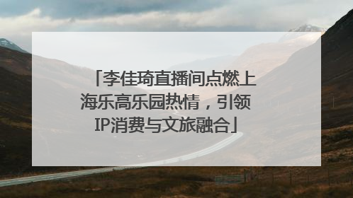 李佳琦直播间点燃上海乐高乐园热情，引领IP消费与文旅融合