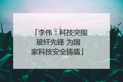 李伟：科技突围 玻纤先锋 为国家科技安全铸盾