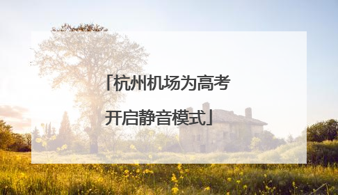 杭州机场为高考开启静音模式