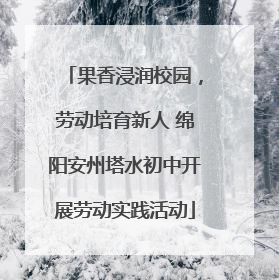果香浸润校园，劳动培育新人 绵阳安州塔水初中开展劳动实践活动