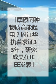 摩擦同种物质竟能起电？周江华执着求证33年，研究成果在IEEE发表
