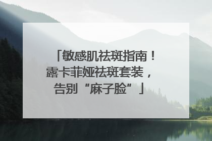 敏感肌祛斑指南！露卡菲娅祛斑套装，告别“麻子脸”