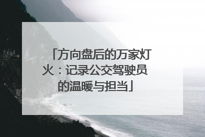 方向盘后的万家灯火：记录公交驾驶员的温暖与担当