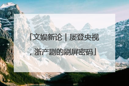 文娱新论｜屡登央视，浙产剧的刷屏密码